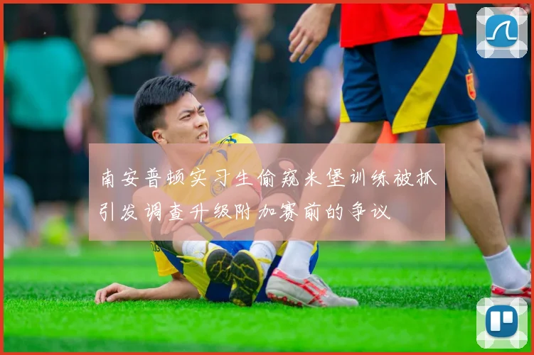 南安普顿实习生偷窥米堡训练被抓引发调查升级附加赛前的争议