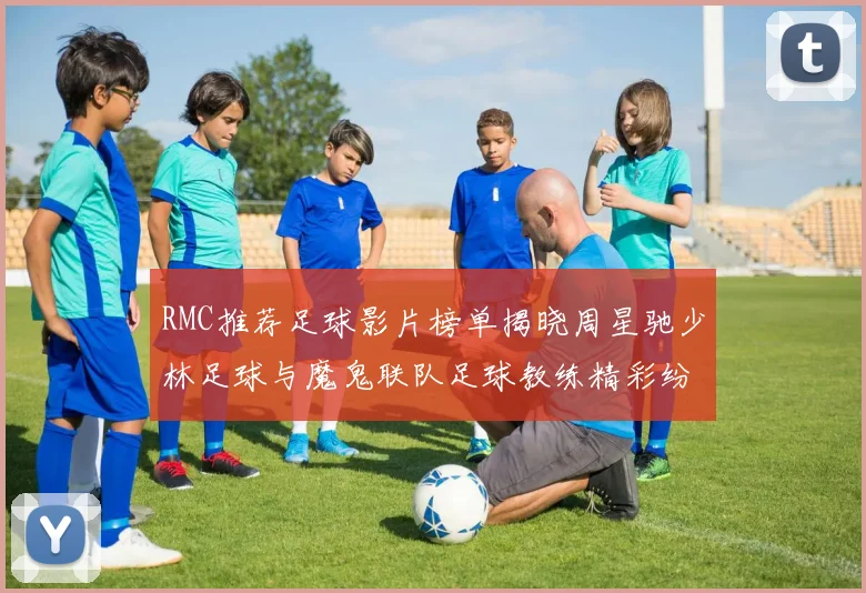 RMC推荐足球影片榜单揭晓周星驰少林足球与魔鬼联队足球教练精彩纷呈