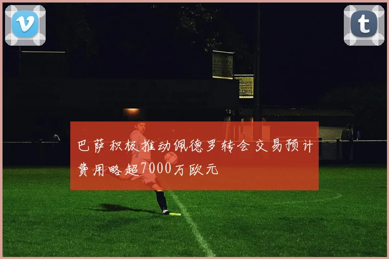 巴萨积极推动佩德罗转会交易预计费用略超7000万欧元