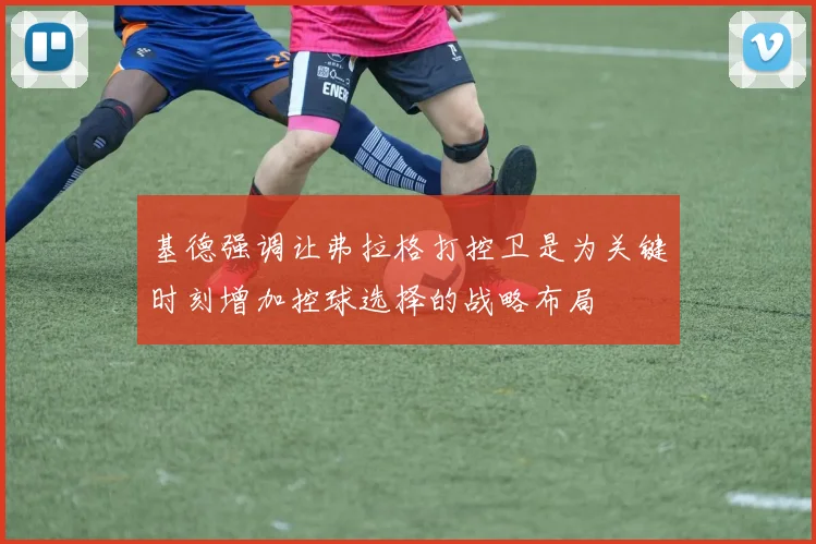 基德强调让弗拉格打控卫是为关键时刻增加控球选择的战略布局