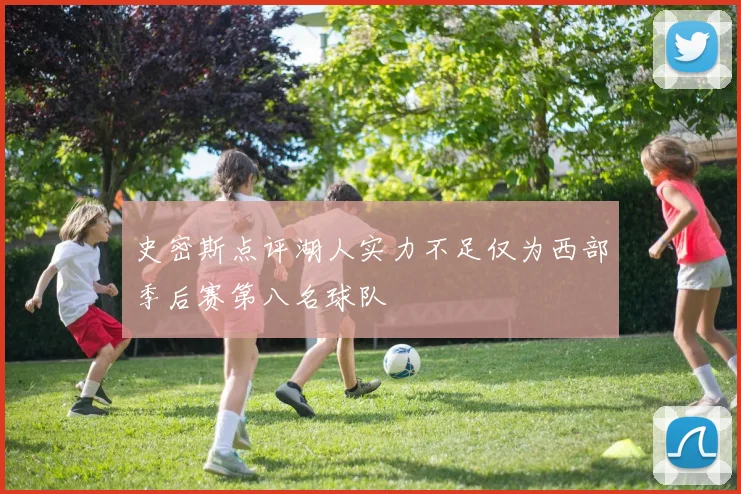 史密斯点评湖人实力不足仅为西部季后赛第八名球队
