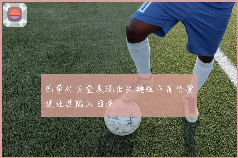 巴萨对戈登表现出兴趣纽卡高价要挟让其陷入困境